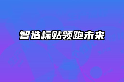 智造标贴领跑未来