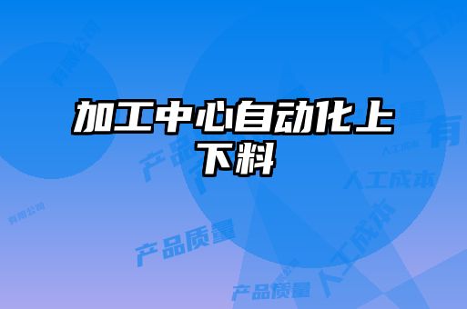 加工中心自动化上下料