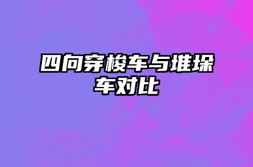四向穿梭车与堆垛车对比