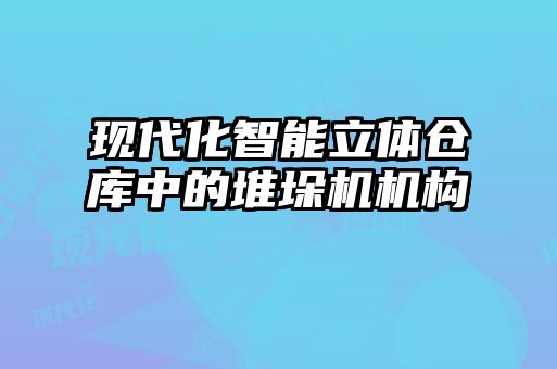 现代化智能立体仓库中的堆垛机机构