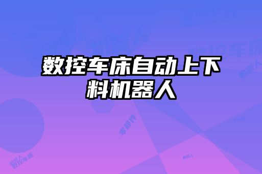 数控车床自动上下料机器人