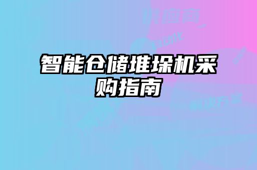 智能仓储堆垛机采购指南