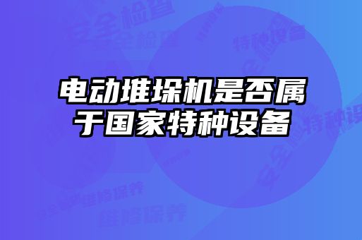 电动堆垛机是否属于国家特种设备