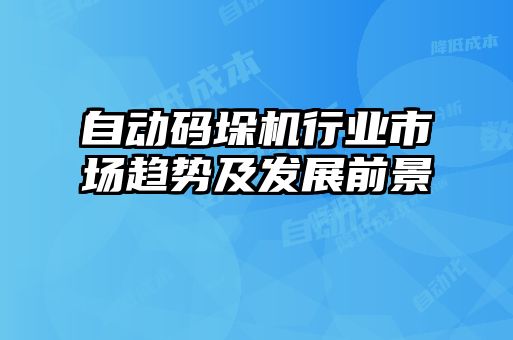 自动码垛机行业市场趋势及发展前景