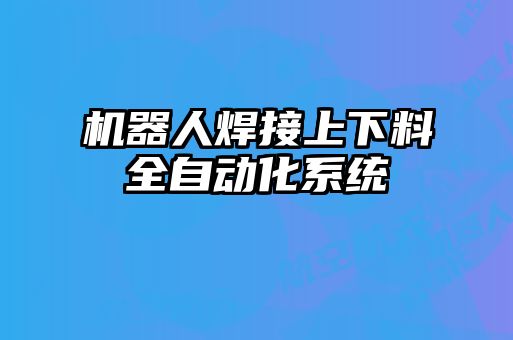 机器人焊接上下料全自动化系统