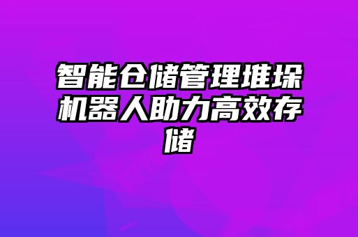 智能仓储管理堆垛机器人助力高效存储