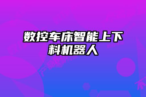 数控车床智能上下料机器人