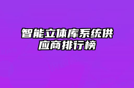 智能立体库系统供应商排行榜