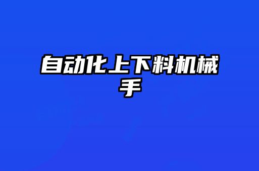 自动化上下料机械手