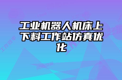 工业机器人机床上下料工作站仿真优化
