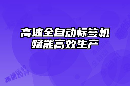高速全自动标签机赋能高效生产