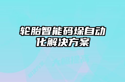 轮胎智能码垛自动化解决方案