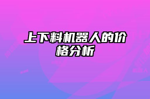 上下料机器人的价格分析