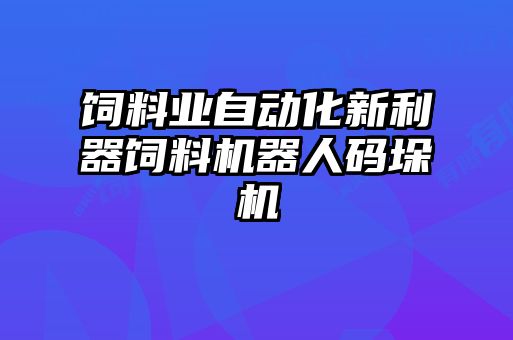 饲料业自动化新利器饲料机器人码垛机