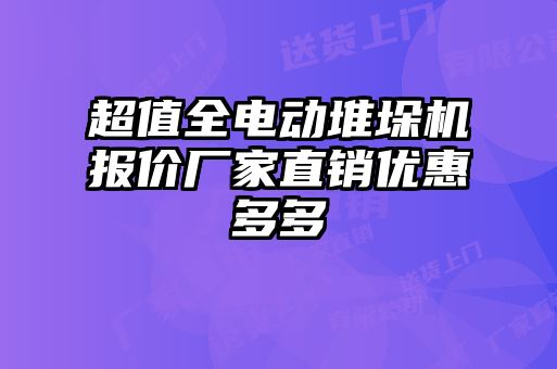 超值全电动堆垛机报价厂家直销优惠多多