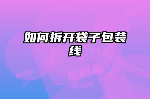如何拆开袋子包装线