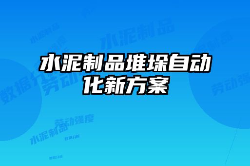 水泥制品堆垛自动化新方案