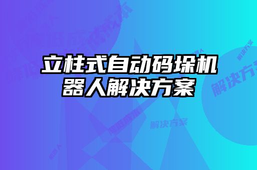 立柱式自动码垛机器人解决方案