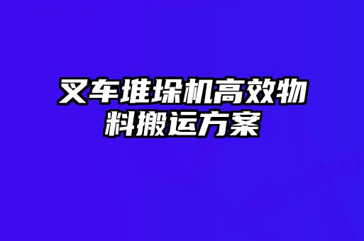 叉车堆垛机高效物料搬运方案