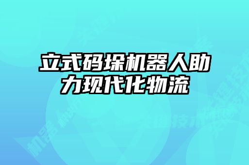 立式码垛机器人助力现代化物流