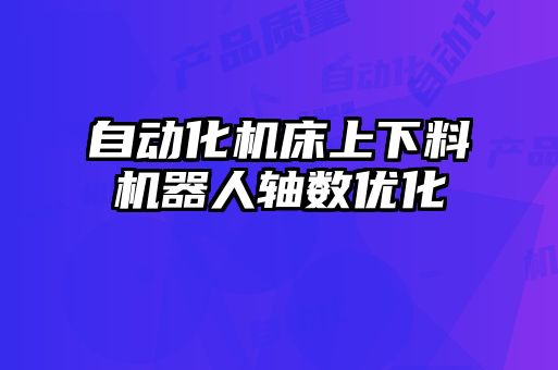 自动化机床上下料机器人轴数优化