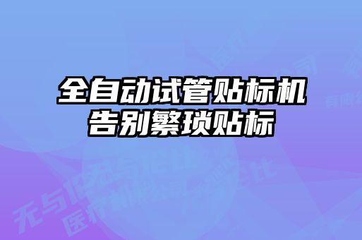 全自动试管贴标机告别繁琐贴标