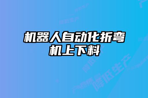 机器人自动化折弯机上下料
