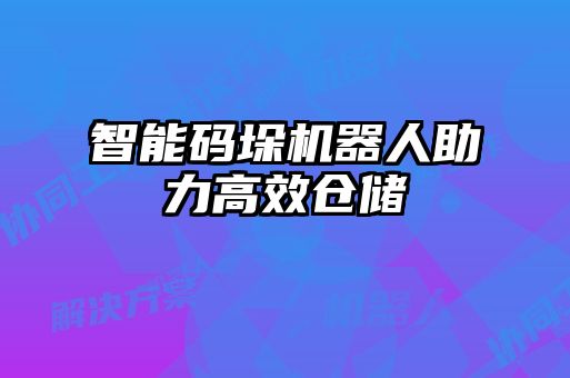 智能码垛机器人助力高效仓储