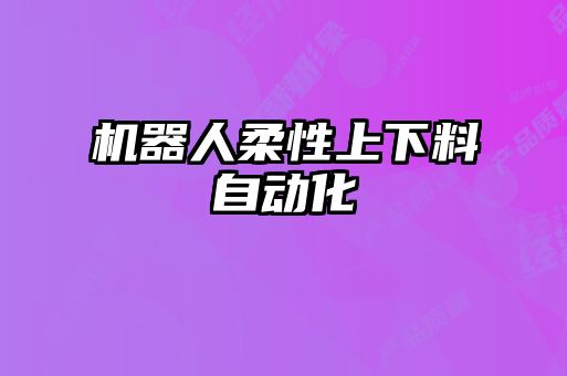 机器人柔性上下料自动化