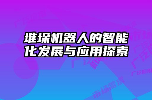 堆垛机器人的智能化发展与应用探索