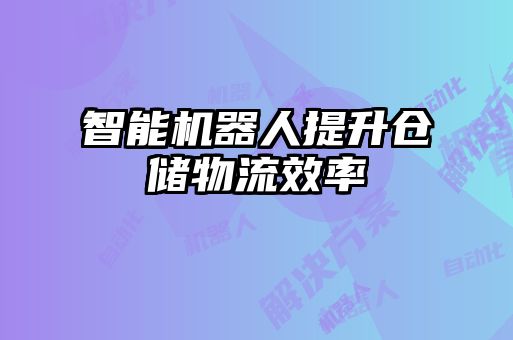 智能机器人提升仓储物流效率