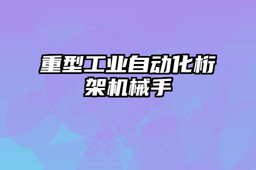 重型工业自动化桁架机械手