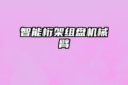 智能桁架组盘机械臂