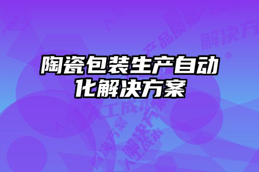陶瓷包装生产自动化解决方案