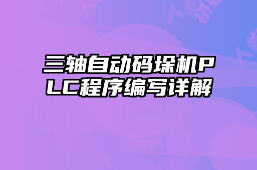 三轴自动码垛机PLC程序编写详解