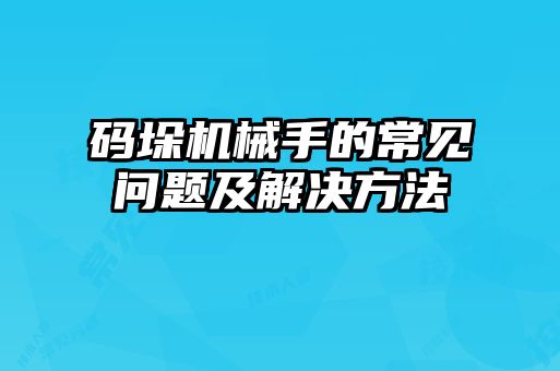 码垛机械手的常见问题及解决方法