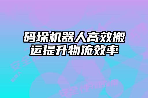 码垛机器人高效搬运提升物流效率