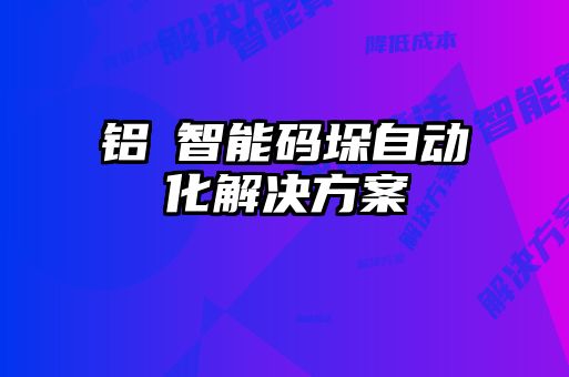 铝錠智能码垛自动化解决方案