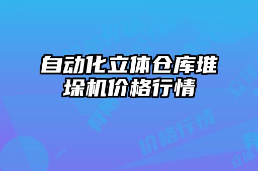 自动化立体仓库堆垛机价格行情
