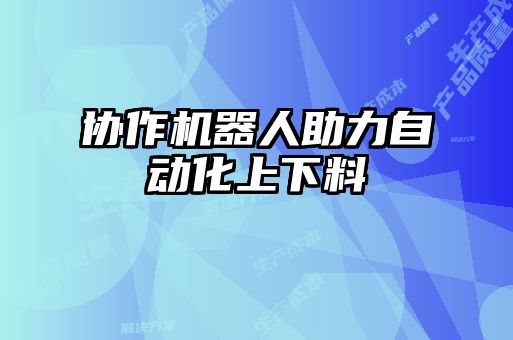 协作机器人助力自动化上下料