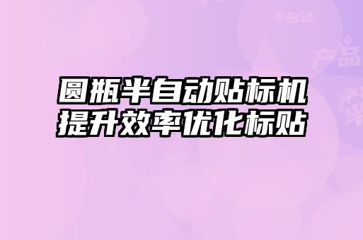 圆瓶半自动贴标机提升效率优化标贴