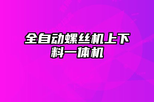 全自动螺丝机上下料一体机
