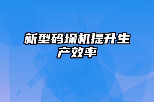 新型码垛机提升生产效率