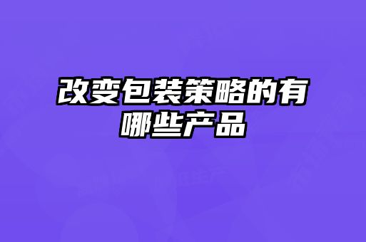 改变包装策略的有哪些产品