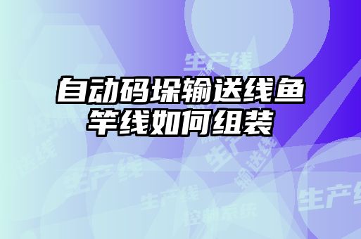 自动码垛输送线鱼竿线如何组装