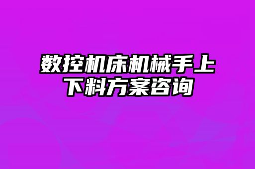 数控机床机械手上下料方案咨询