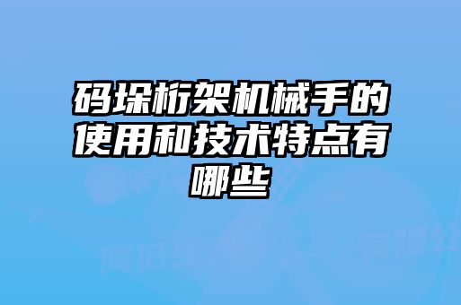 码垛桁架机械手的使用和技术特点有哪些