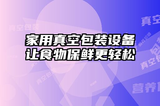 家用真空包装设备让食物保鲜更轻松