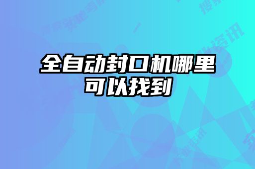 全自动封口机哪里可以找到