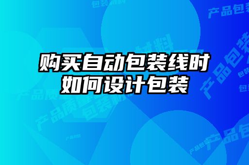 购买自动包装线时如何设计包装